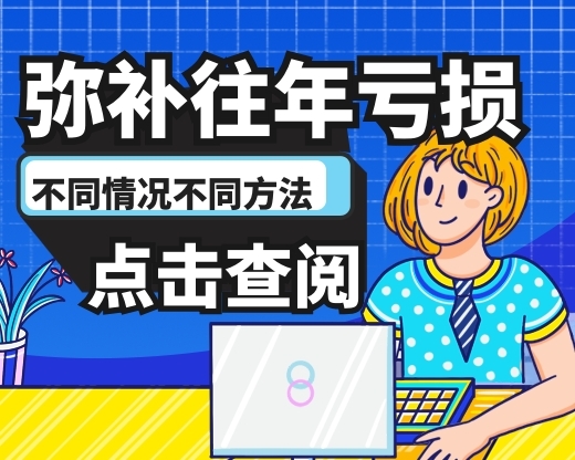 【实用】弥补往年亏损，不同情况对应不同方法，一起来了解！